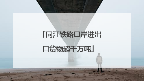 同江铁路口岸进出口货物超千万吨