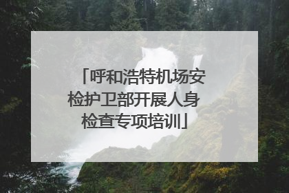 呼和浩特机场安检护卫部开展人身检查专项培训