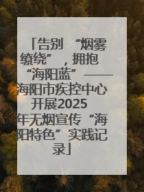 告别 “烟雾缭绕”，拥抱 “海阳蓝”——海阳市疾控中心开展2025 年无烟宣传“海阳特色”实践记录