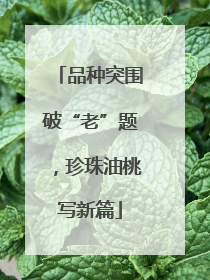 品种突围破“老”题，珍珠油桃写新篇