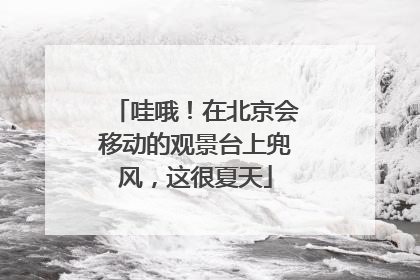 哇哦！在北京会移动的观景台上兜风，这很夏天