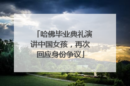 哈佛毕业典礼演讲中国女孩，再次回应身份争议