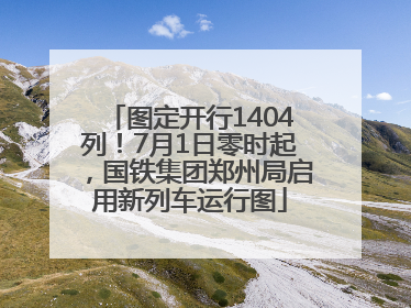 图定开行1404列！7月1日零时起，国铁集团郑州局启用新列车运行图