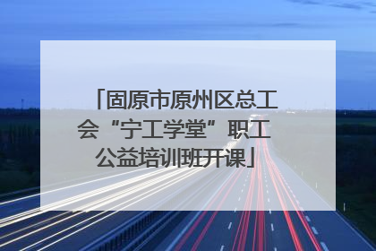 固原市原州区总工会“宁工学堂”职工公益培训班开课