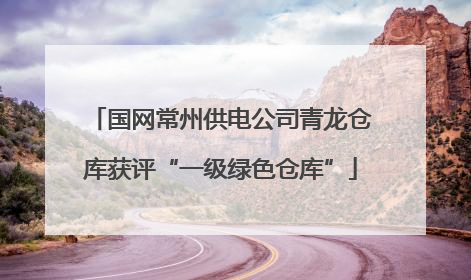 国网常州供电公司青龙仓库获评“一级绿色仓库”