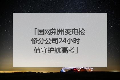国网荆州变电检修分公司24小时值守护航高考
