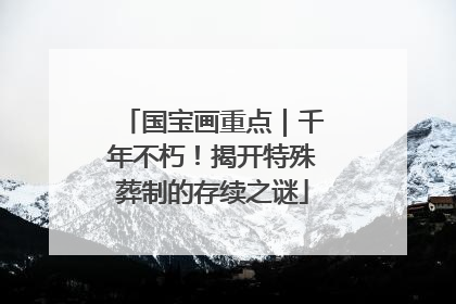 国宝画重点｜千年不朽！揭开特殊葬制的存续之谜