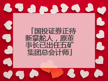 国投证券正待新掌舵人，原董事长已出任五矿集团总会计师