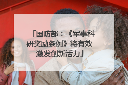 国防部：《军事科研奖励条例》将有效激发创新活力