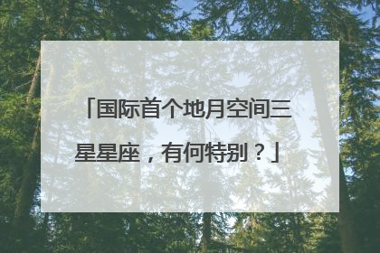 国际首个地月空间三星星座，有何特别？