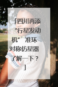 四川再添“行星发动机” 准环对称仿星器了解一下？