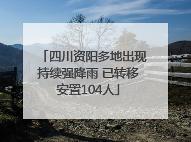 四川资阳多地出现持续强降雨 已转移安置104人