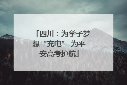 四川：为学子梦想“充电” 为平安高考护航