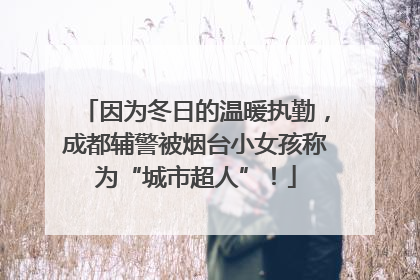 因为冬日的温暖执勤，成都辅警被烟台小女孩称为“城市超人”！