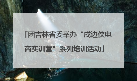 团吉林省委举办“戍边侠电商实训营”系列培训活动