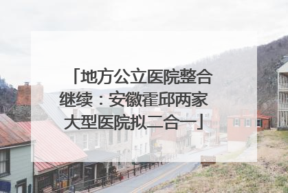 地方公立医院整合继续：安徽霍邱两家大型医院拟二合一