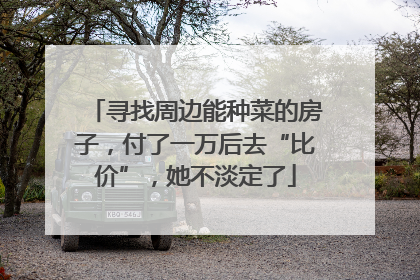 寻找周边能种菜的房子，付了一万后去“比价”，她不淡定了