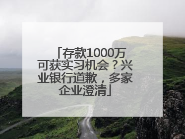 存款1000万可获实习机会？兴业银行道歉，多家企业澄清