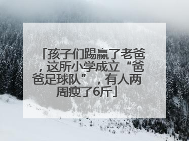 孩子们踢赢了老爸，这所小学成立“爸爸足球队”，有人两周瘦了6斤