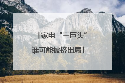 家电“三巨头”谁可能被挤出局