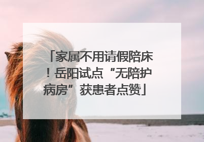 家属不用请假陪床！岳阳试点“无陪护病房”获患者点赞