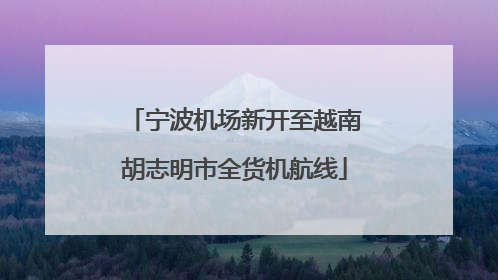 宁波机场新开至越南胡志明市全货机航线