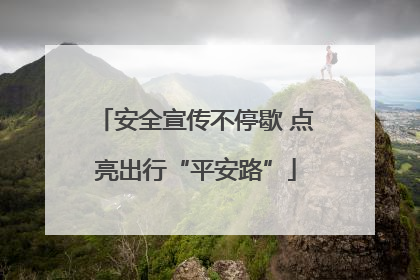 安全宣传不停歇 点亮出行“平安路”