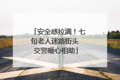 安全感拉满！七旬老人迷路街头 交警暖心相助