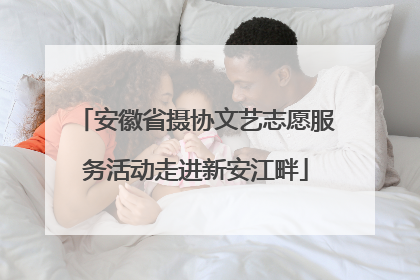 安徽省摄协文艺志愿服务活动走进新安江畔