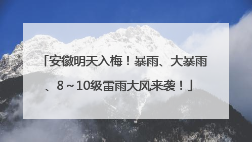 安徽明天入梅！暴雨、大暴雨、8～10级雷雨大风来袭！