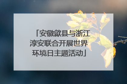 安徽歙县与浙江淳安联合开展世界环境日主题活动