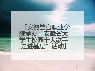 安徽警官职业学院承办“安徽省大学生校园十大歌手走进基层”活动