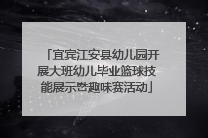宜宾江安县幼儿园开展大班幼儿毕业篮球技能展示暨趣味赛活动