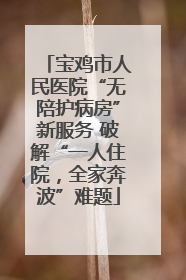 宝鸡市人民医院“无陪护病房”新服务 破解“一人住院，全家奔波”难题
