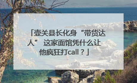 壶关县长化身“带货达人” 这家面馆凭什么让他疯狂打call？