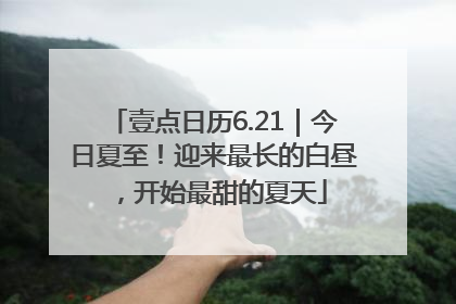 壹点日历6.21｜今日夏至！迎来最长的白昼，开始最甜的夏天