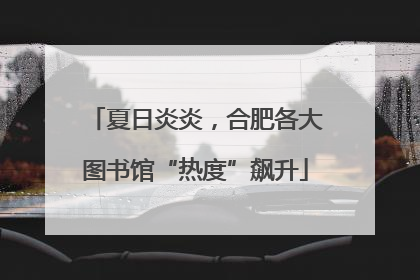 夏日炎炎，合肥各大图书馆“热度”飙升