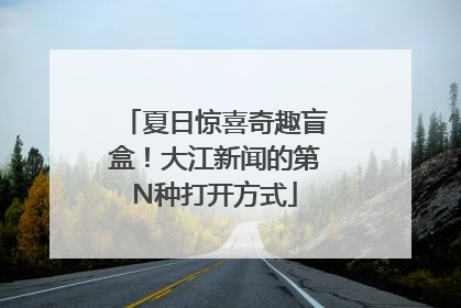 夏日惊喜奇趣盲盒！大江新闻的第N种打开方式