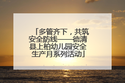 多管齐下，共筑安全防线——德清县上柏幼儿园安全生产月系列活动