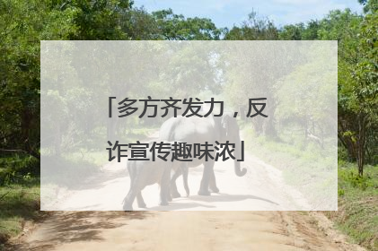 多方齐发力，反诈宣传趣味浓