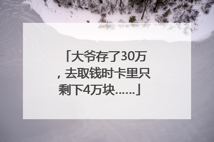 大爷存了30万，去取钱时卡里只剩下4万块……