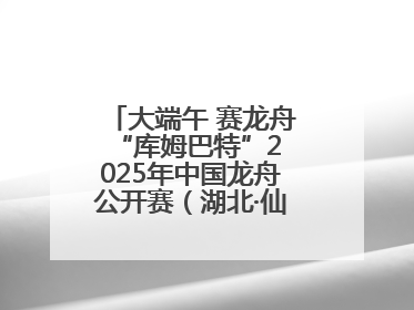 大端午 赛龙舟 “库姆巴特”2025年中国龙舟公开赛（湖北·仙桃站）开幕