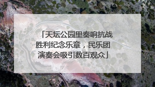 天坛公园里奏响抗战胜利纪念乐章，民乐团演奏会吸引数百观众