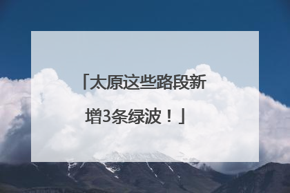 太原这些路段新增3条绿波！