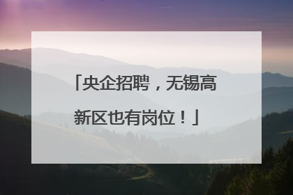 央企招聘，无锡高新区也有岗位！