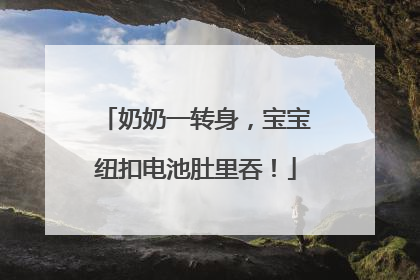 奶奶一转身，宝宝纽扣电池肚里吞！