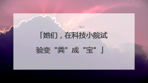她们，在科技小院试验变“粪”成“宝”