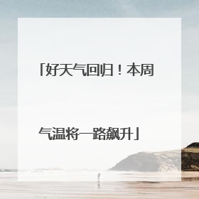 好天气回归！本周气温将一路飙升
