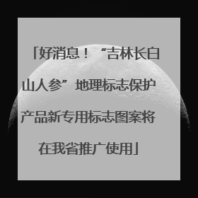 好消息！“吉林长白山人参”地理标志保护产品新专用标志图案将在我省推广使用