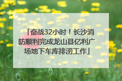 奋战32小时！长沙消防顺利完成龙山县亿利广场地下车库排涝工作